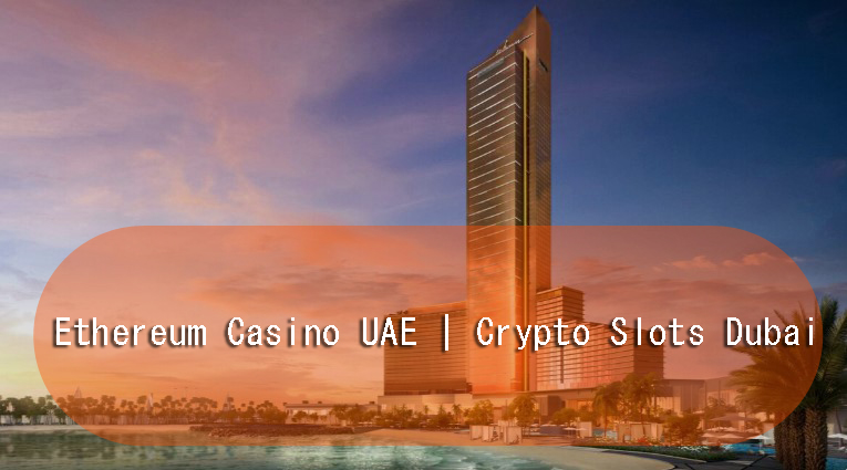 Ethereum Casino UAE | Crypto Slots Dubai | Online Blockchain Gaming